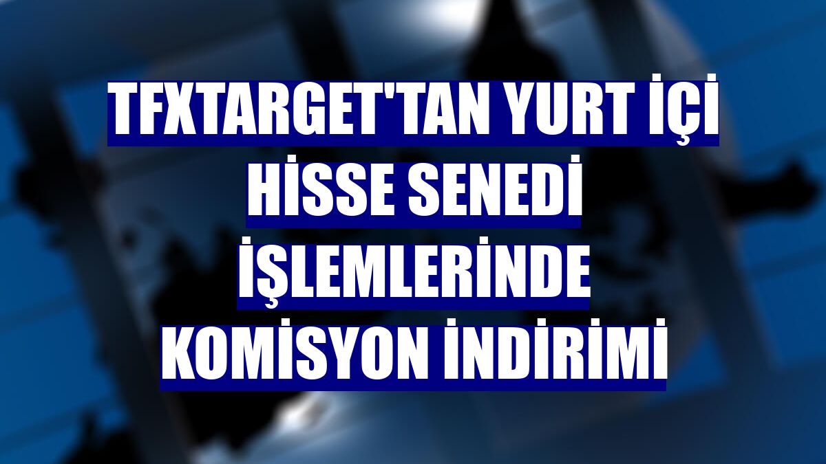 TFXTarget'tan yurt içi hisse senedi işlemlerinde komisyon indirimi