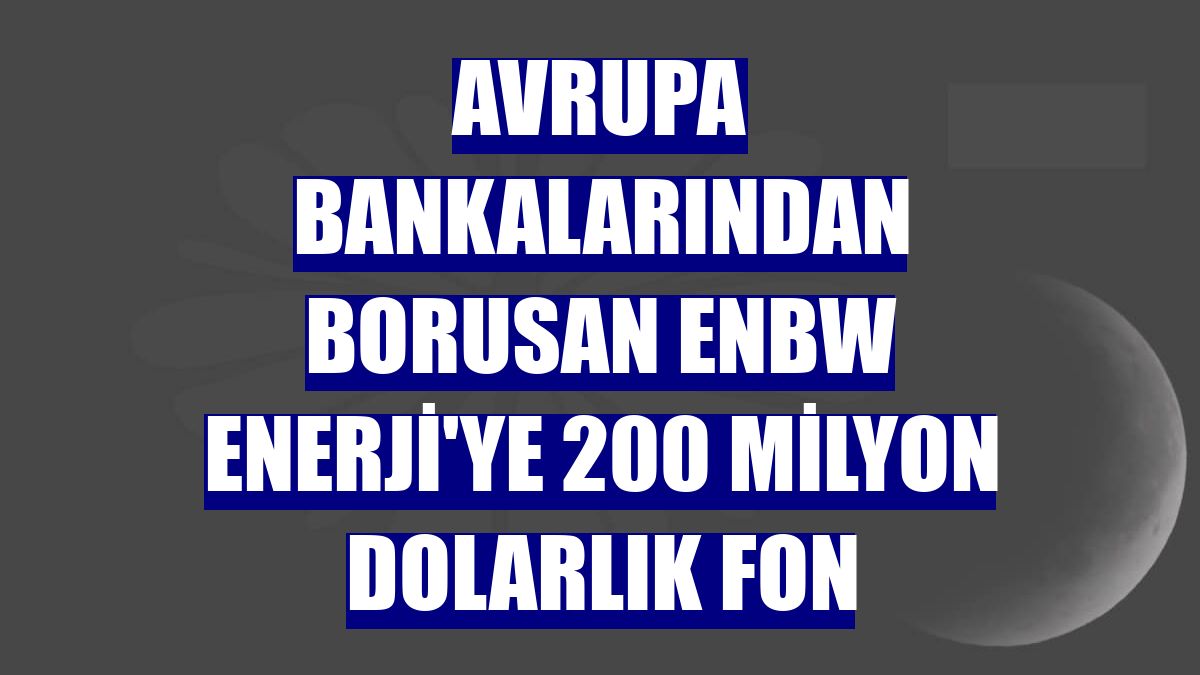 Avrupa bankalarından Borusan EnBW Enerji'ye 200 milyon dolarlık fon