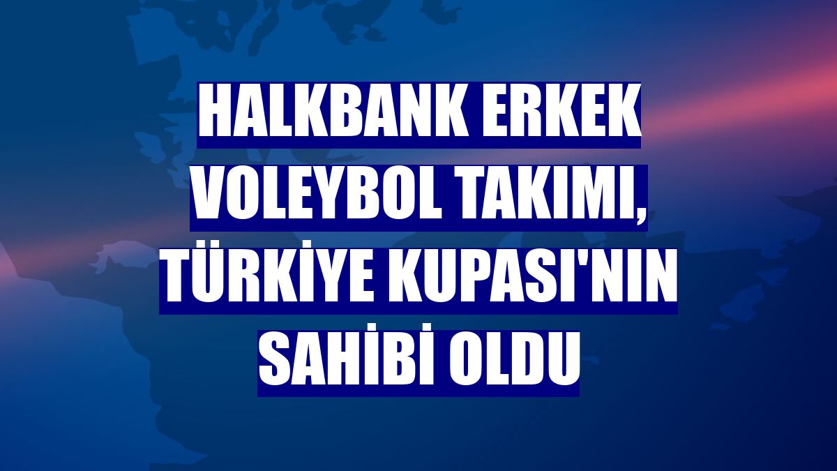 Halkbank Erkek Voleybol Takımı, Türkiye Kupası'nın sahibi oldu