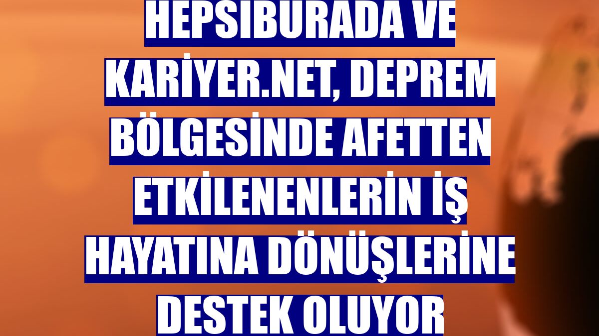 Hepsiburada ve Kariyer.net, deprem bölgesinde afetten etkilenenlerin iş hayatına dönüşlerine destek oluyor