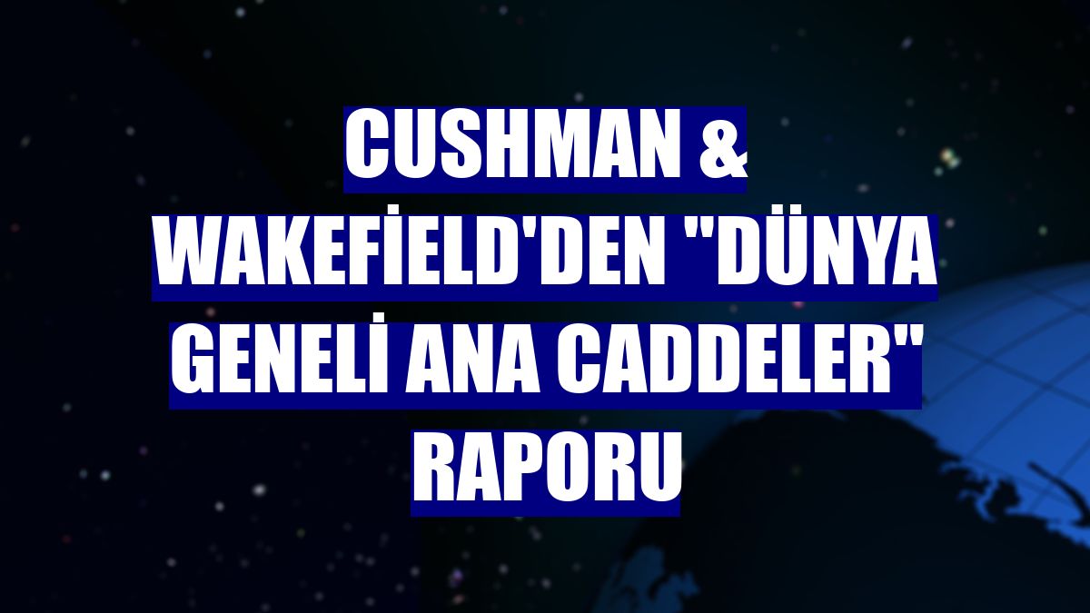 Cushman & Wakefield'den "Dünya Geneli Ana Caddeler" raporu