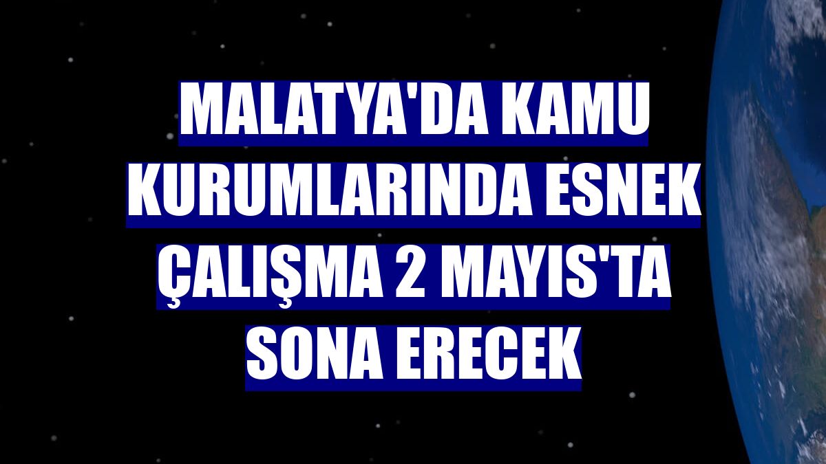 Malatya'da kamu kurumlarında esnek çalışma 2 Mayıs'ta sona erecek