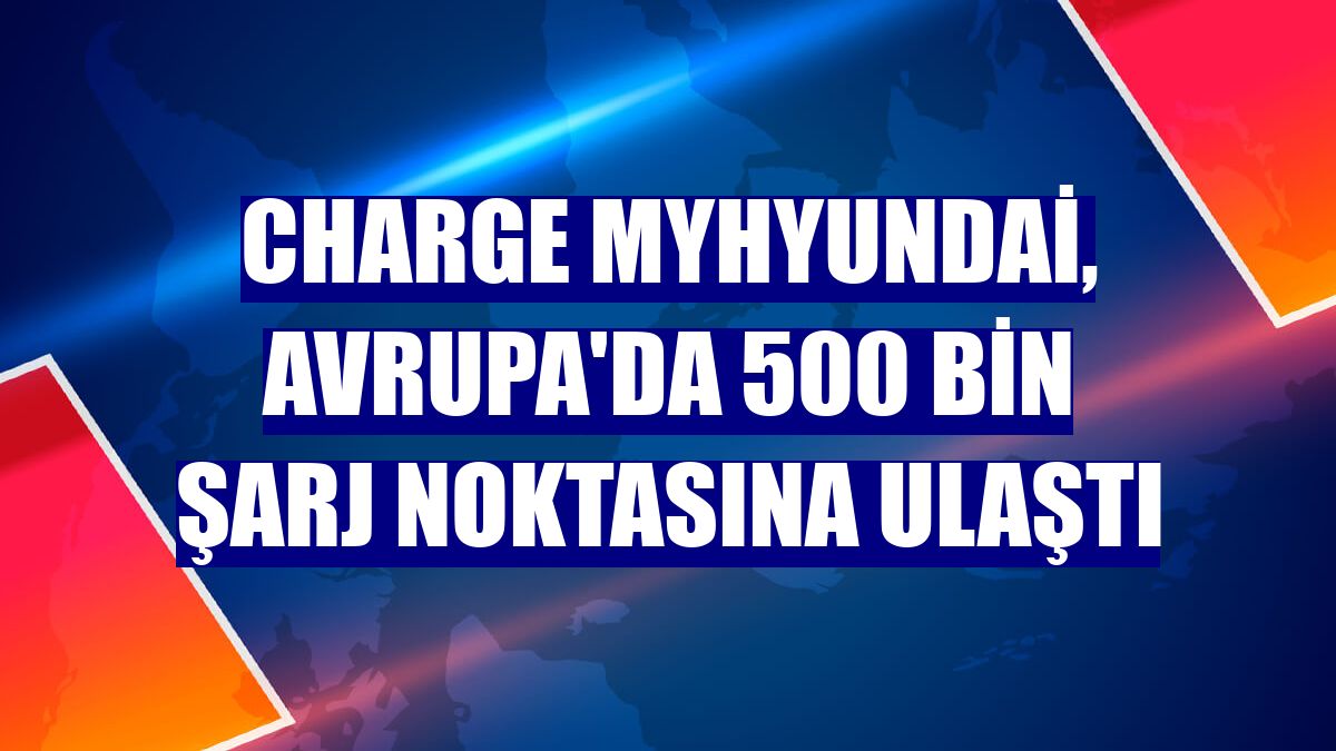 Charge myHyundai, Avrupa'da 500 bin şarj noktasına ulaştı