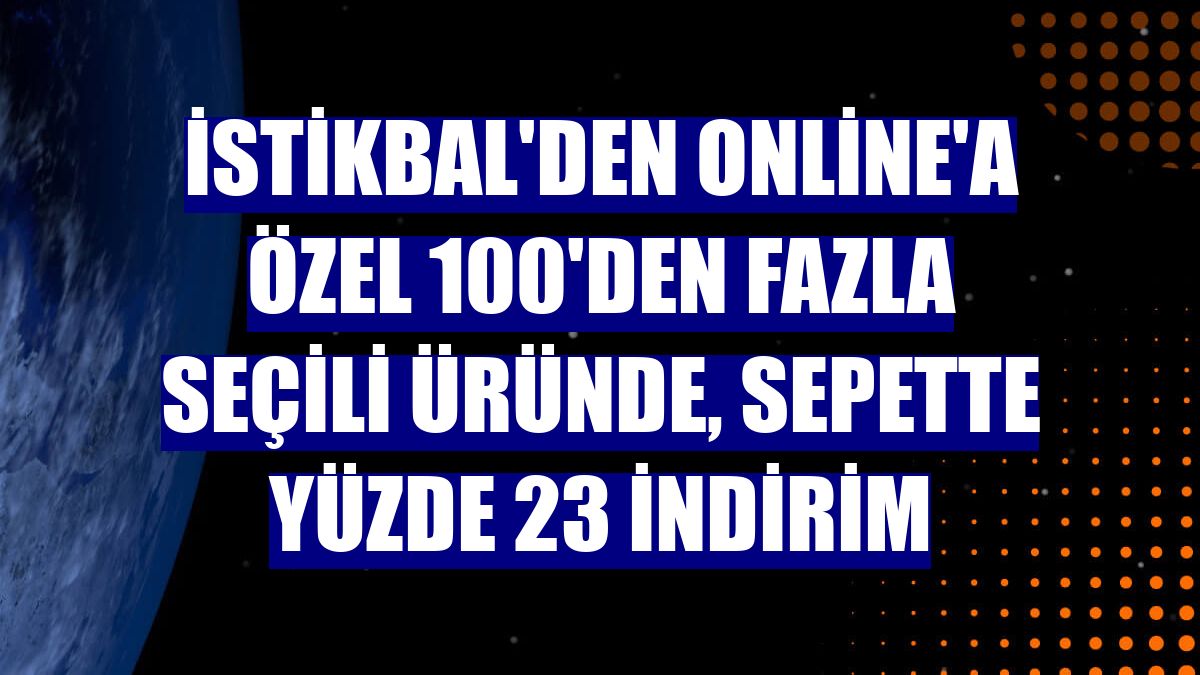 İstikbal'den online'a özel 100'den fazla seçili üründe, sepette yüzde 23 indirim