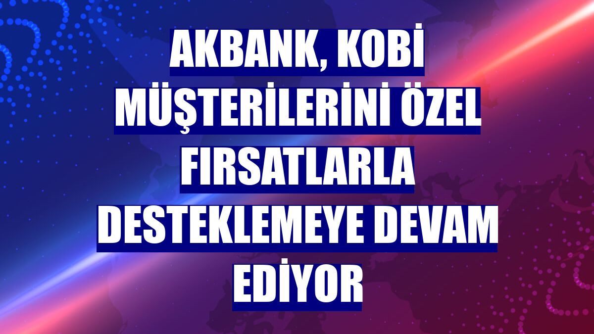 Akbank, KOBİ müşterilerini özel fırsatlarla desteklemeye devam ediyor