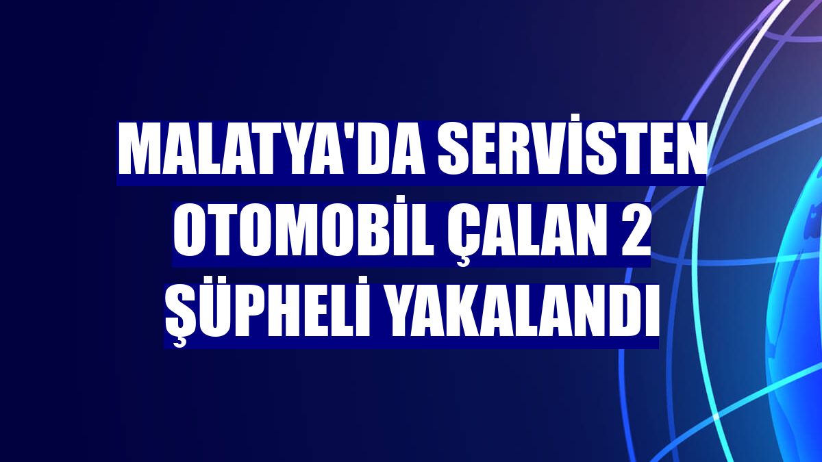 Malatya'da servisten otomobil çalan 2 şüpheli yakalandı