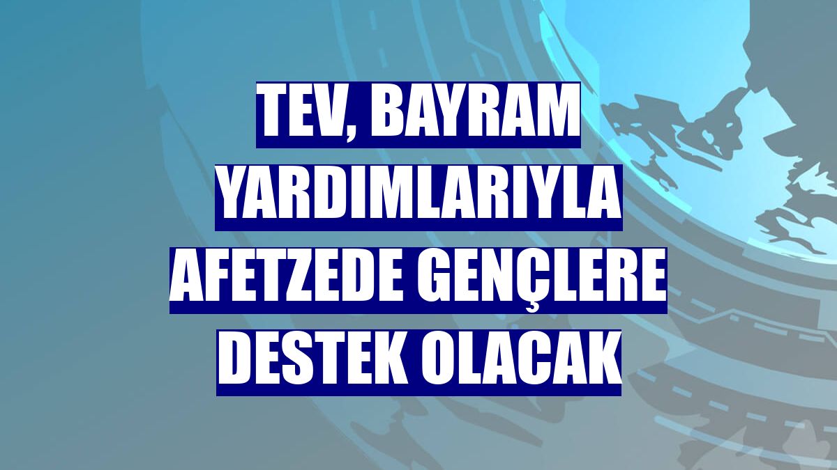 TEV, bayram yardımlarıyla afetzede gençlere destek olacak