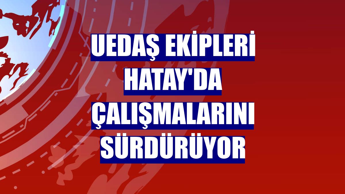 UEDAŞ ekipleri Hatay'da çalışmalarını sürdürüyor