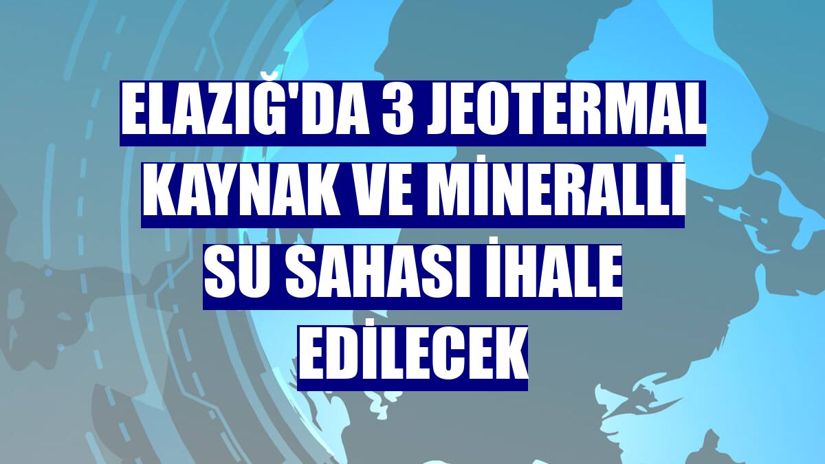 Elazığ'da 3 jeotermal kaynak ve mineralli su sahası ihale edilecek