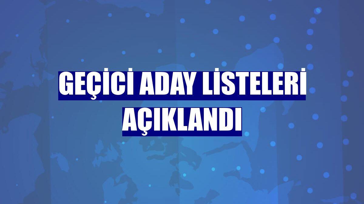 Geçici aday listeleri açıklandı