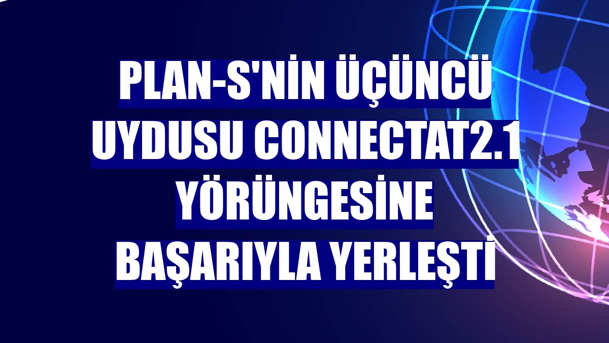 Plan-S'nin üçüncü uydusu ConnectaT2.1 yörüngesine başarıyla yerleşti