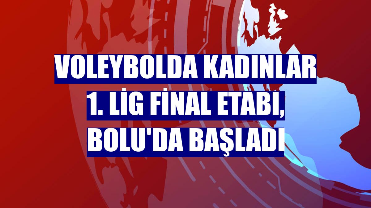 Voleybolda Kadınlar 1. Lig final etabı, Bolu'da başladı
