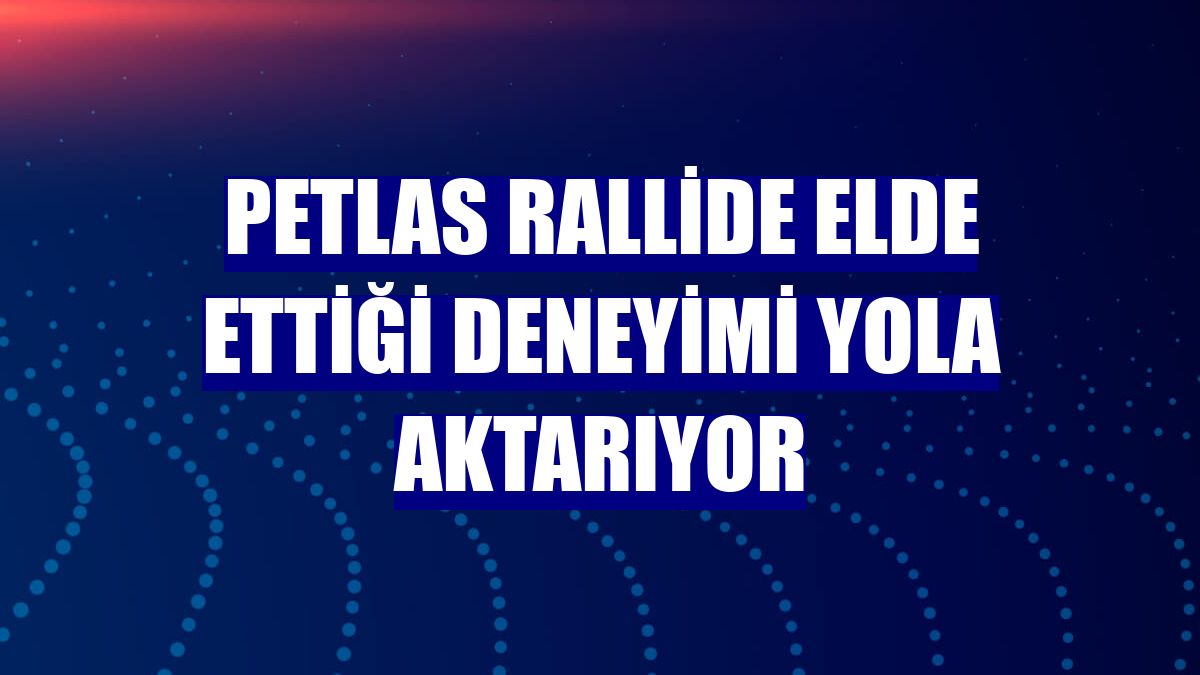 Petlas rallide elde ettiği deneyimi yola aktarıyor