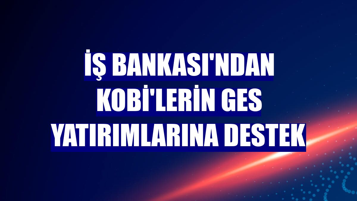 İş Bankası'ndan KOBİ'lerin GES yatırımlarına destek