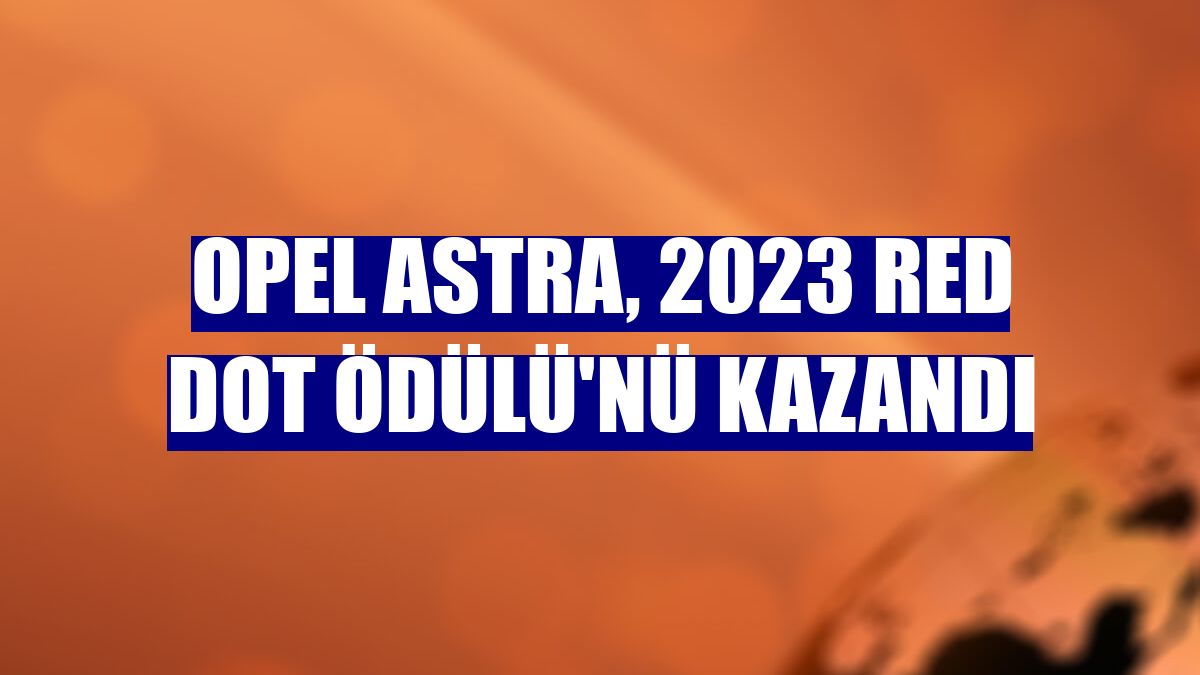 Opel Astra, 2023 Red Dot Ödülü'nü kazandı