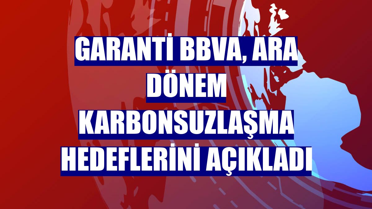 Garanti BBVA, ara dönem karbonsuzlaşma hedeflerini açıkladı