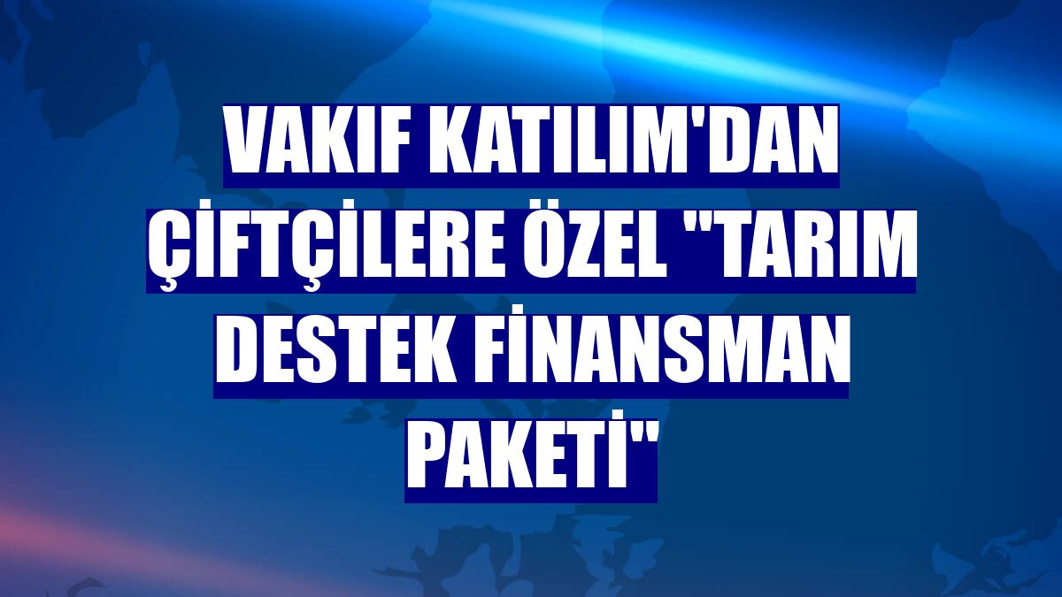 Vakıf Katılım'dan çiftçilere özel "Tarım Destek Finansman Paketi"