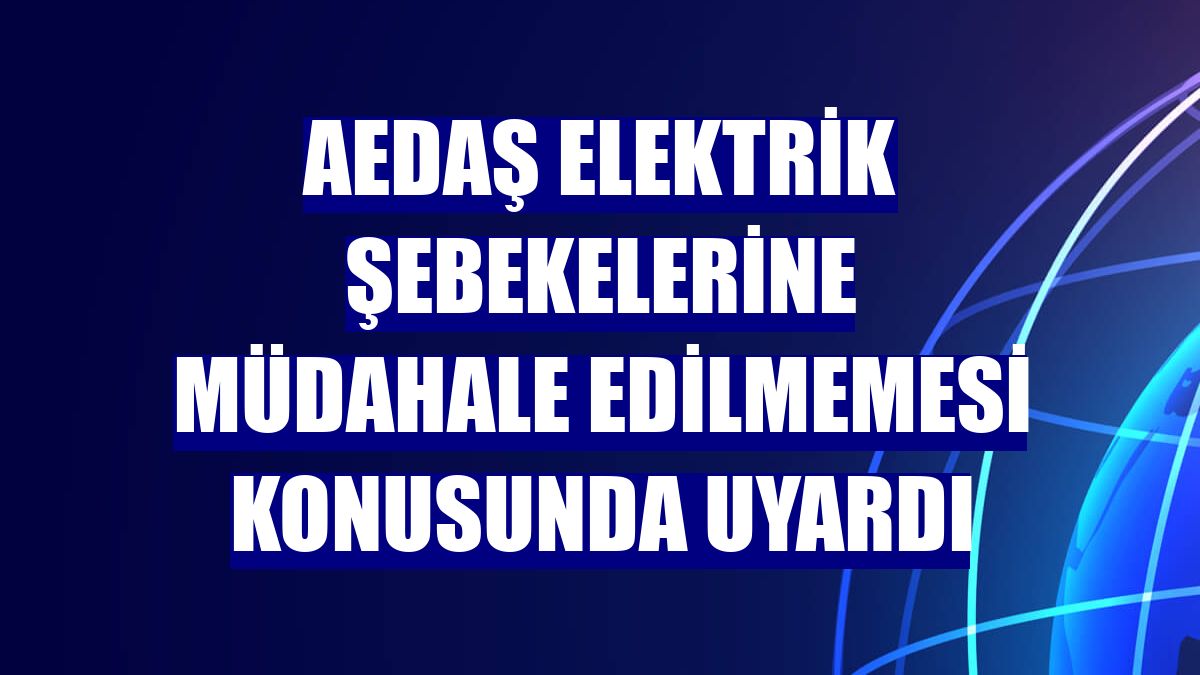 AEDAŞ elektrik şebekelerine müdahale edilmemesi konusunda uyardı