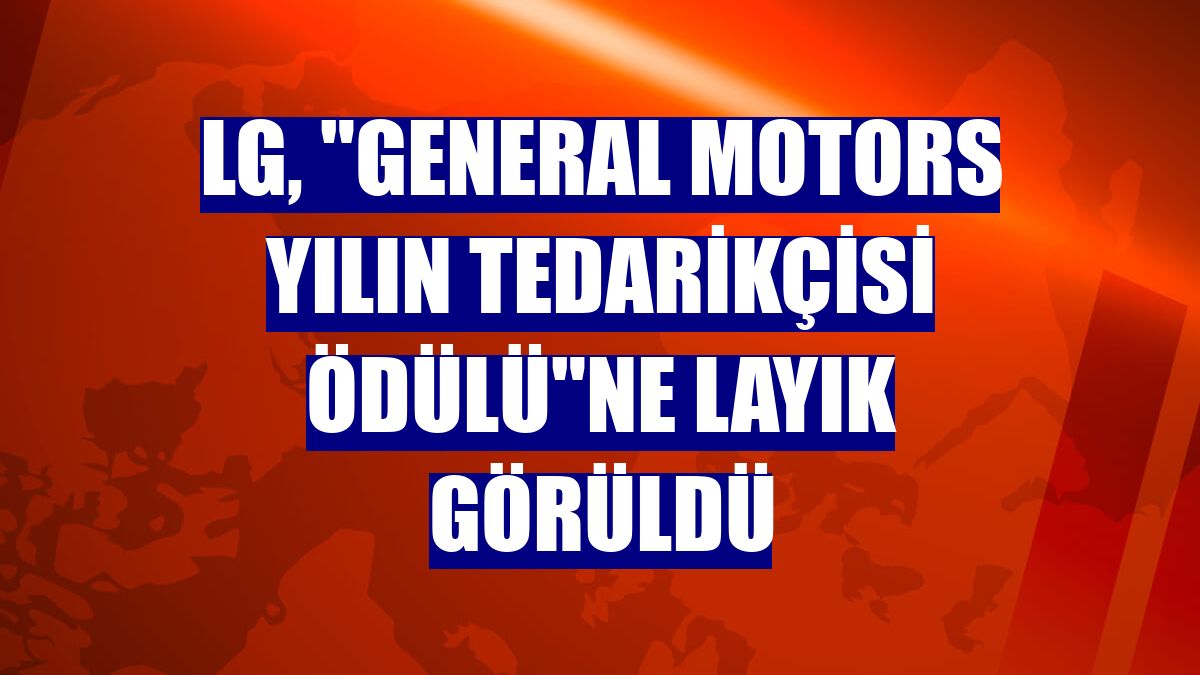 LG, "General Motors Yılın Tedarikçisi Ödülü"ne layık görüldü