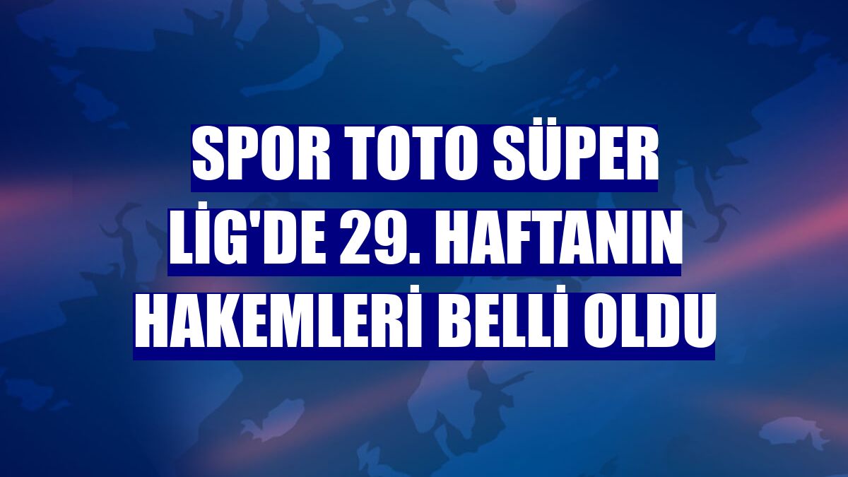 Spor Toto Süper Lig'de 29. haftanın hakemleri belli oldu