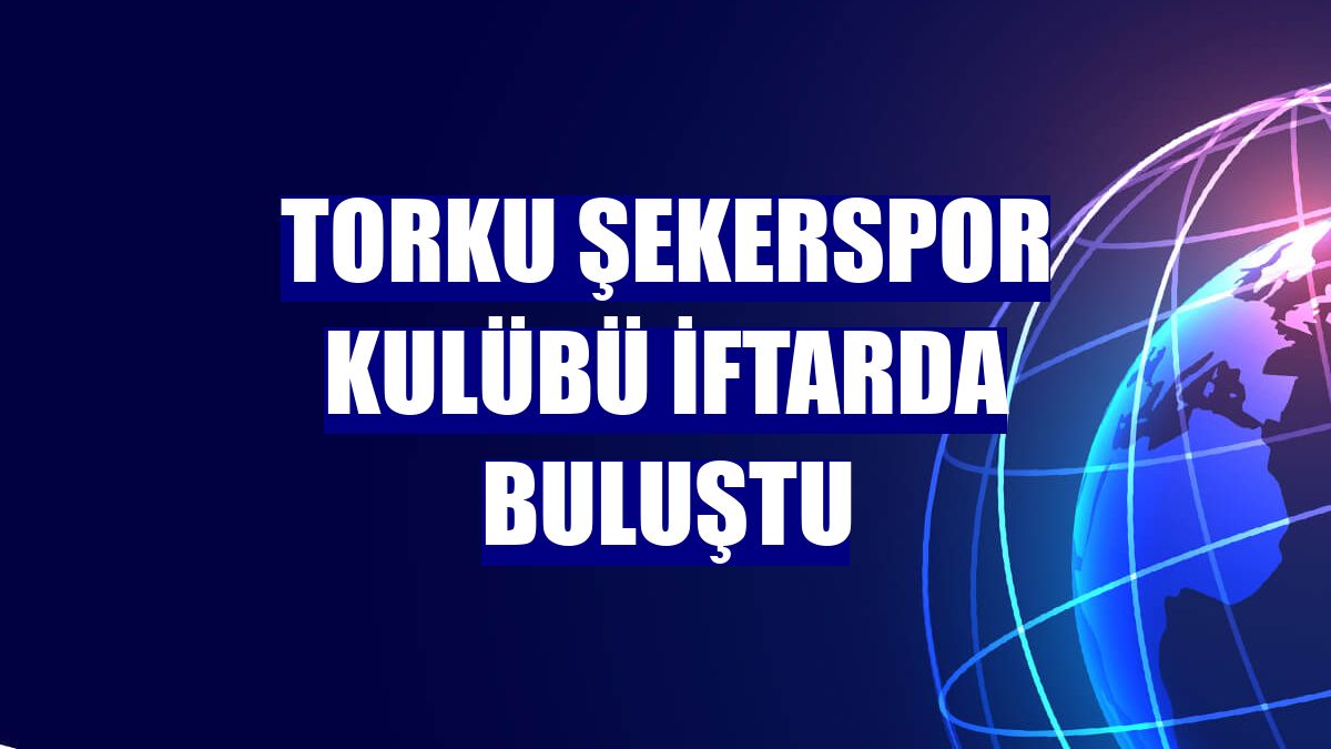 Torku Şekerspor Kulübü iftarda buluştu