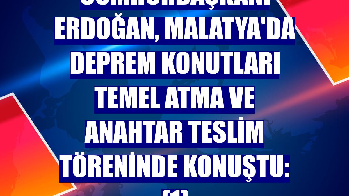 Cumhurbaşkanı Erdoğan, Malatya'da deprem konutları temel atma ve anahtar teslim töreninde konuştu: (1)