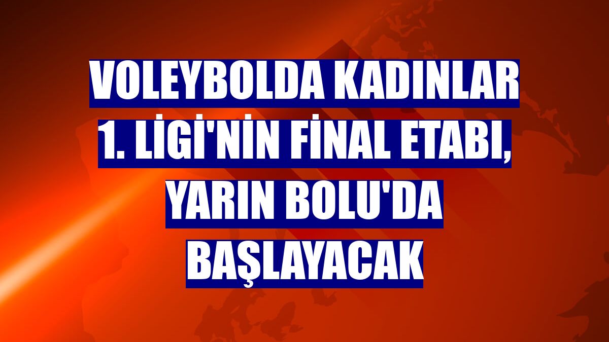 Voleybolda Kadınlar 1. Ligi'nin final etabı, yarın Bolu'da başlayacak