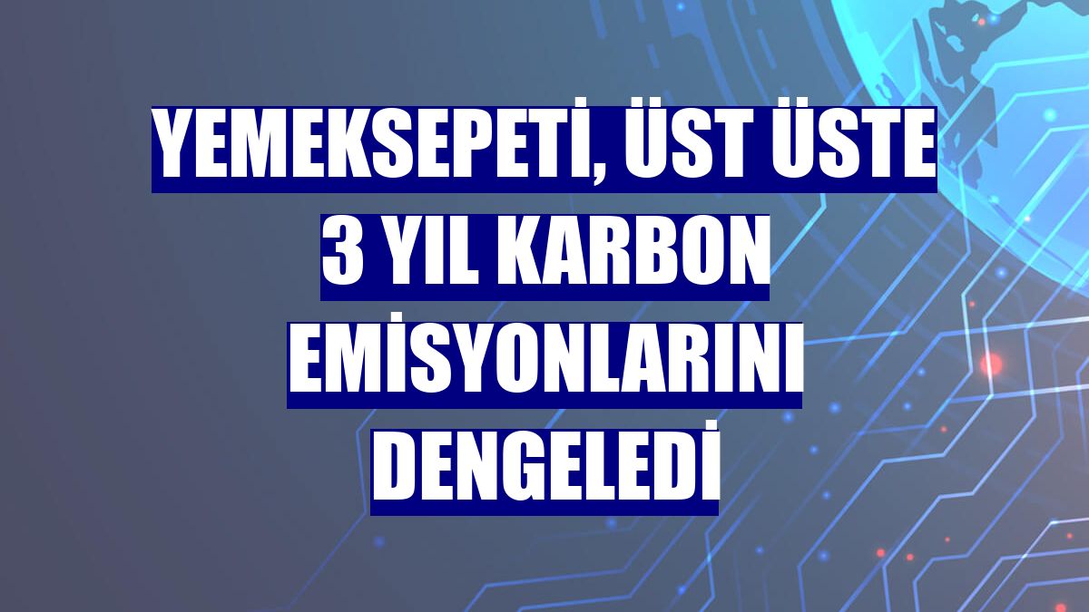 Yemeksepeti, üst üste 3 yıl karbon emisyonlarını dengeledi