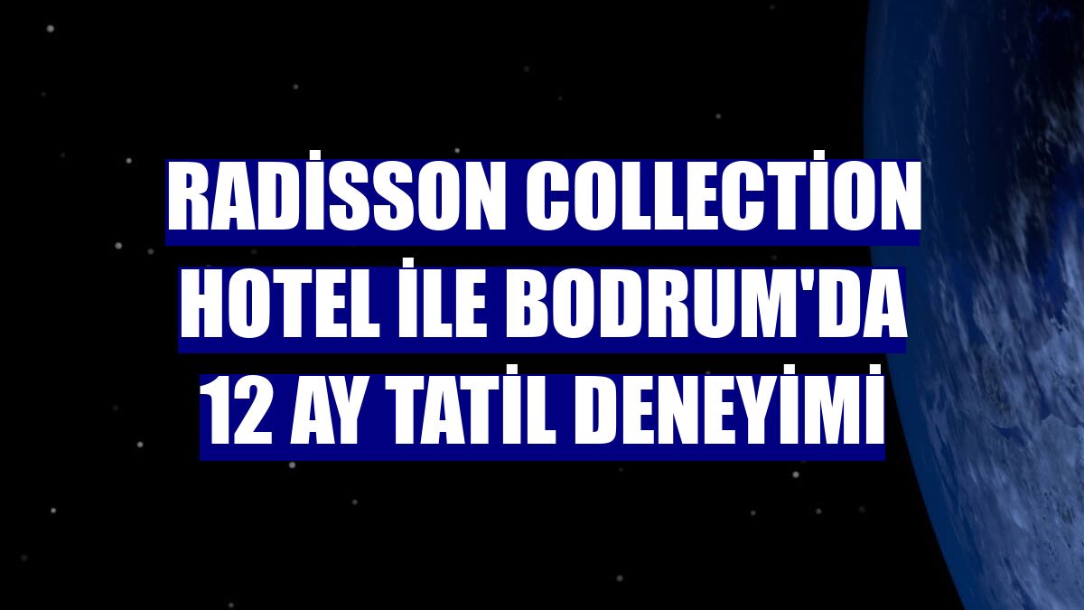 Radisson Collection Hotel ile Bodrum'da 12 ay tatil deneyimi