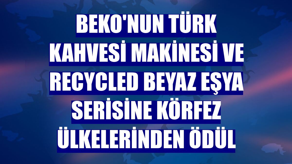 Beko'nun Türk kahvesi makinesi ve Recycled beyaz eşya serisine Körfez ülkelerinden ödül