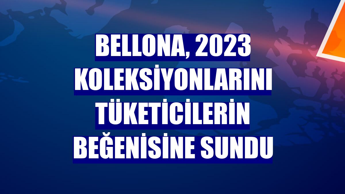 Bellona, 2023 koleksiyonlarını tüketicilerin beğenisine sundu