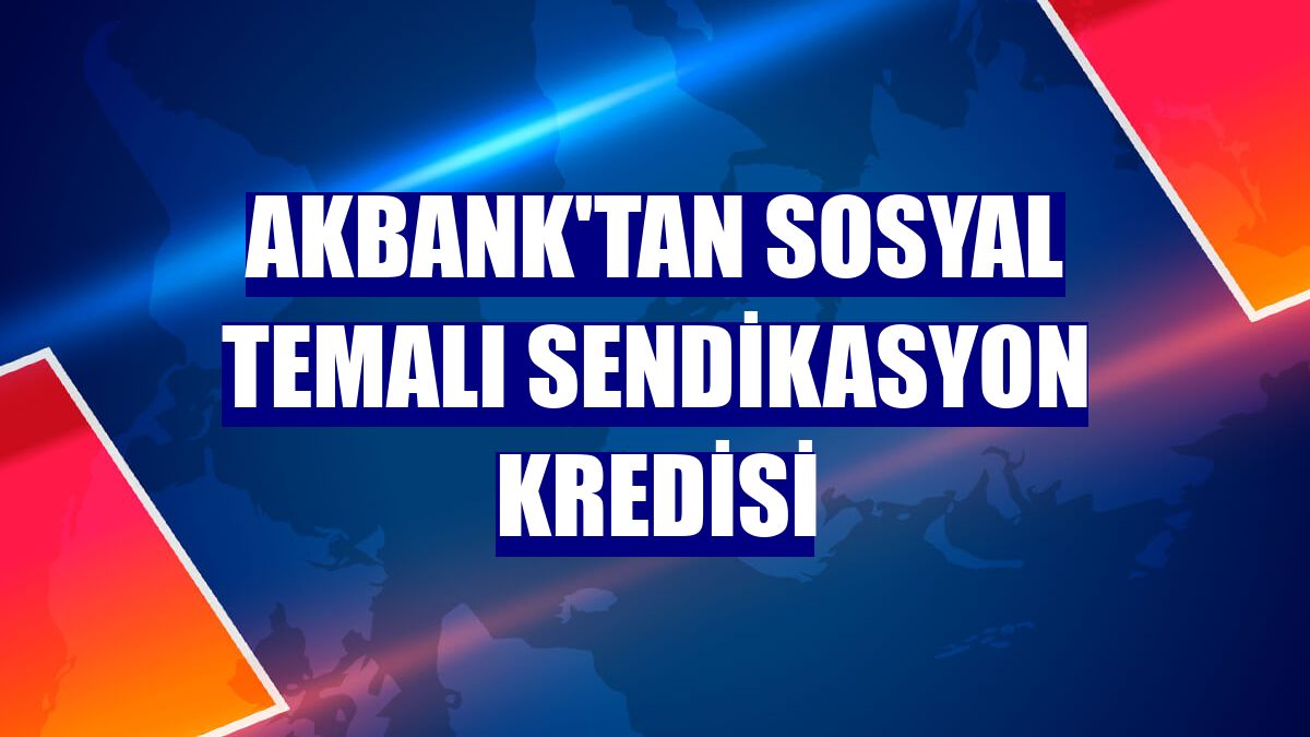 Akbank'tan sosyal temalı sendikasyon kredisi