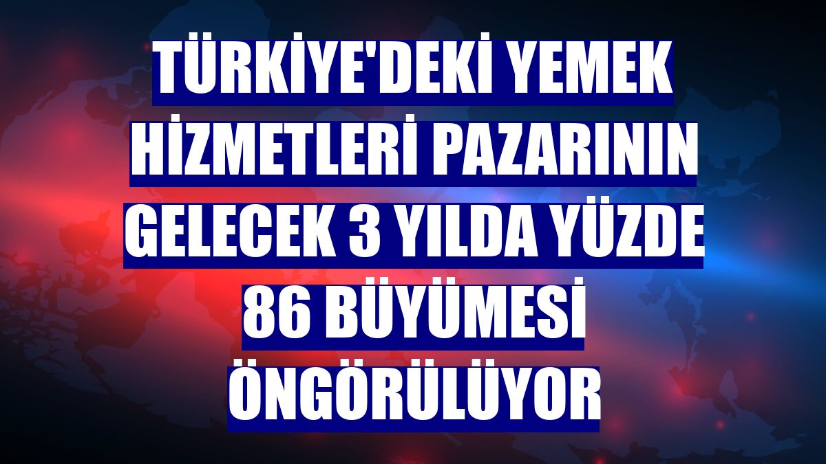 Türkiye'deki yemek hizmetleri pazarının gelecek 3 yılda yüzde 86 büyümesi öngörülüyor