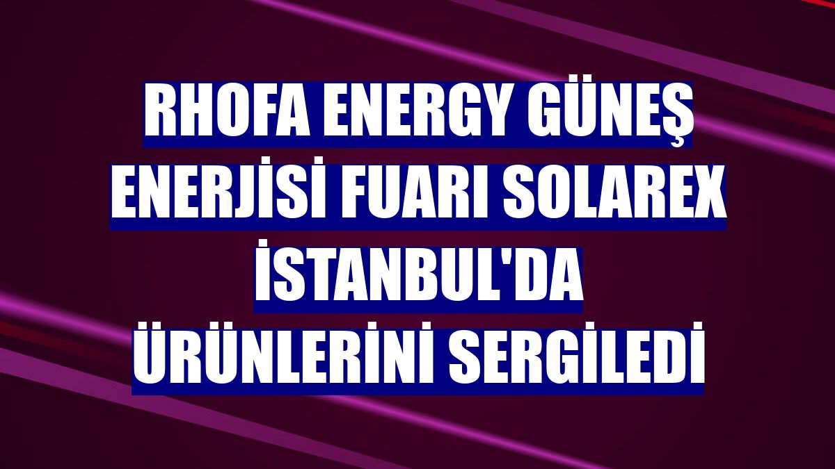Rhofa Energy güneş enerjisi fuarı SolarEX İstanbul'da ürünlerini sergiledi