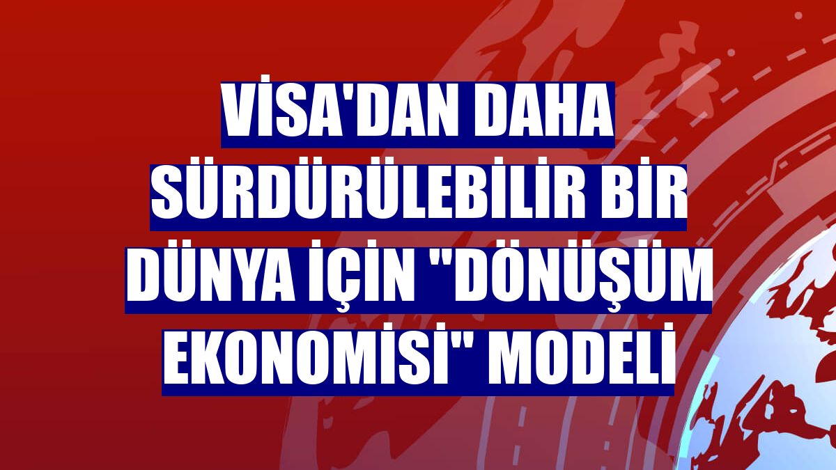 Visa'dan daha sürdürülebilir bir dünya için "dönüşüm ekonomisi" modeli