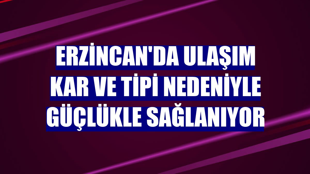 Erzincan'da ulaşım kar ve tipi nedeniyle güçlükle sağlanıyor