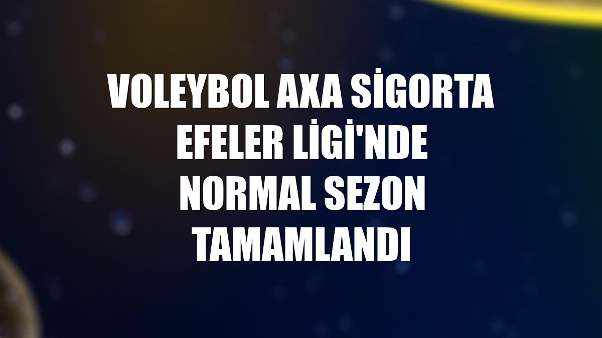 Voleybol AXA Sigorta Efeler Ligi'nde normal sezon tamamlandı
