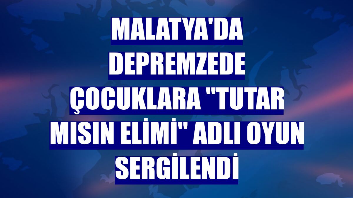 Malatya'da depremzede çocuklara "Tutar mısın Elimi" adlı oyun sergilendi