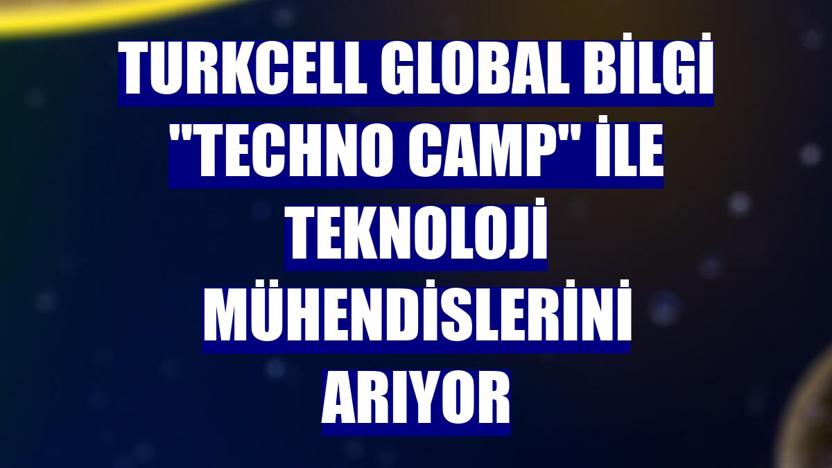 Turkcell Global Bilgi "Techno Camp" ile teknoloji mühendislerini arıyor