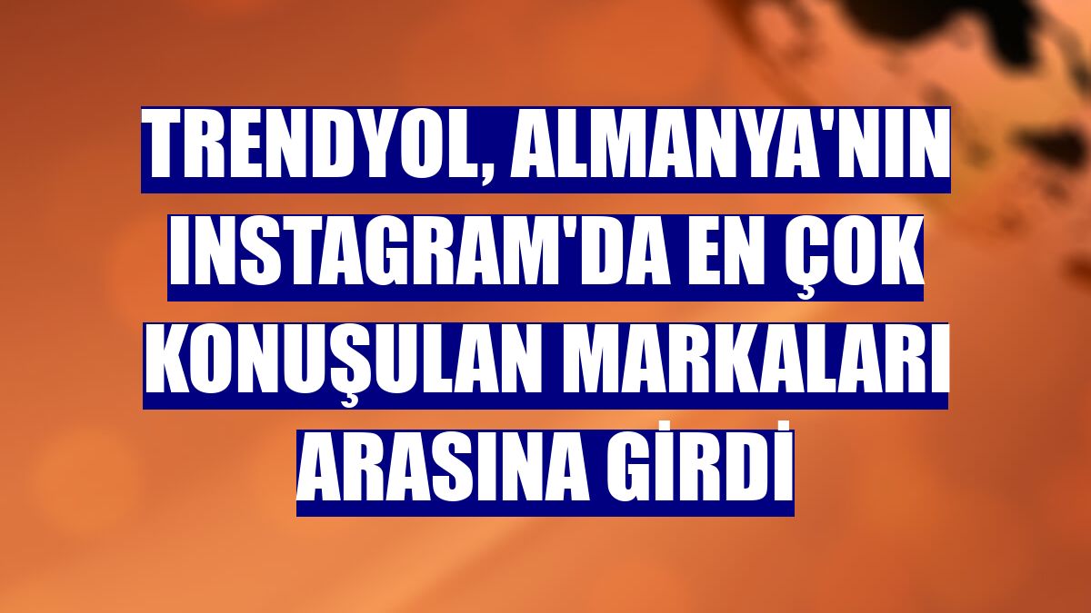 Trendyol, Almanya'nın Instagram'da en çok konuşulan markaları arasına girdi