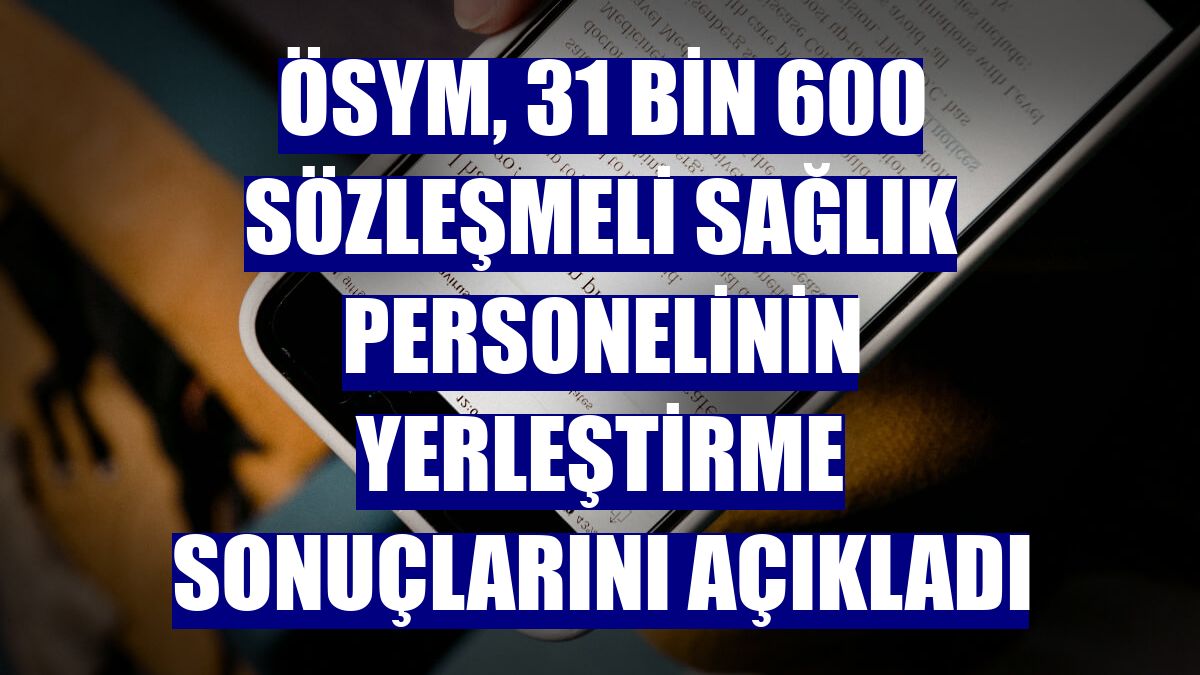 ÖSYM, 31 bin 600 sözleşmeli sağlık personelinin yerleştirme sonuçlarını açıkladı