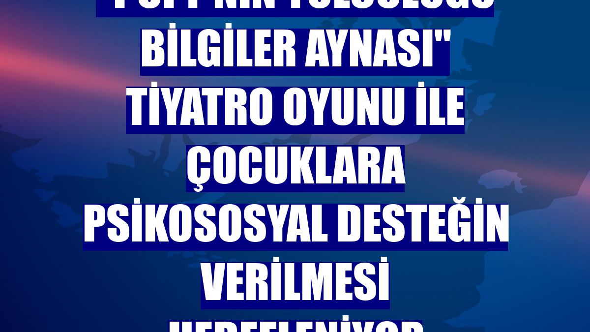"Pufy'nin Yolculuğu Bilgiler Aynası" tiyatro oyunu ile çocuklara psikososyal desteğin verilmesi hedefleniyor
