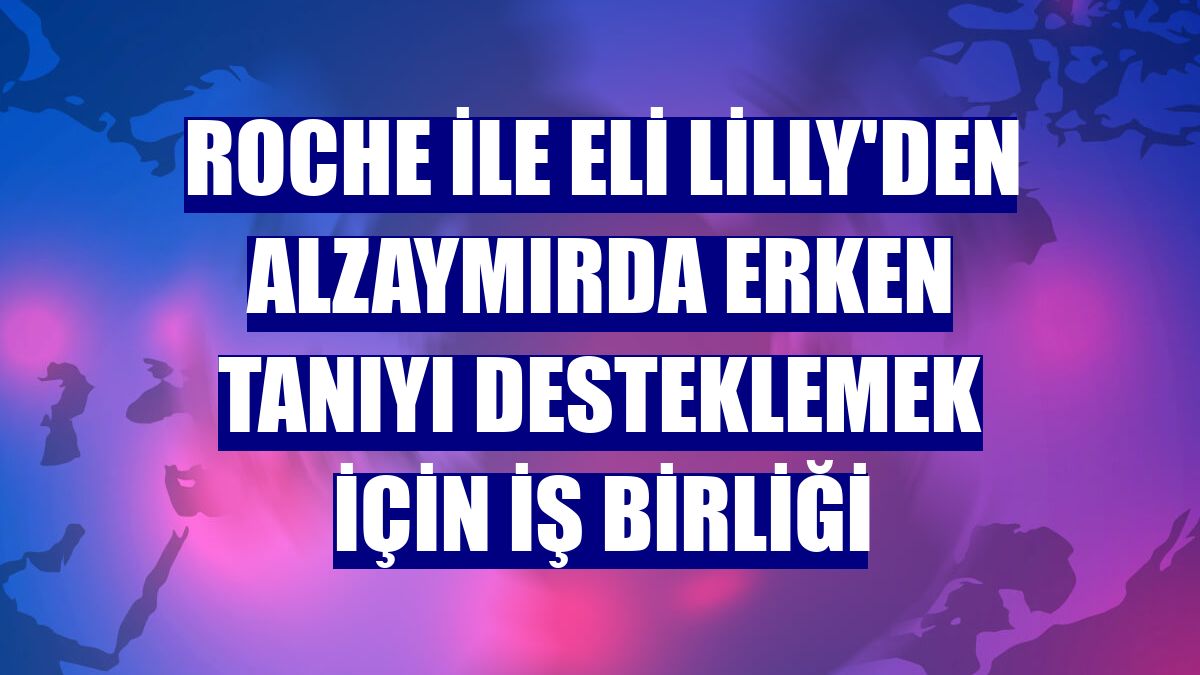 Roche ile Eli Lilly'den alzaymırda erken tanıyı desteklemek için iş birliği