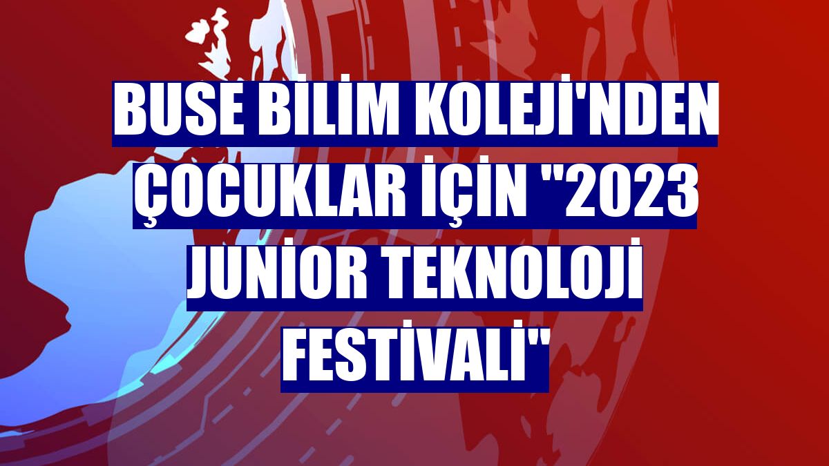 Buse Bilim Koleji'nden çocuklar için "2023 Junior Teknoloji Festivali"