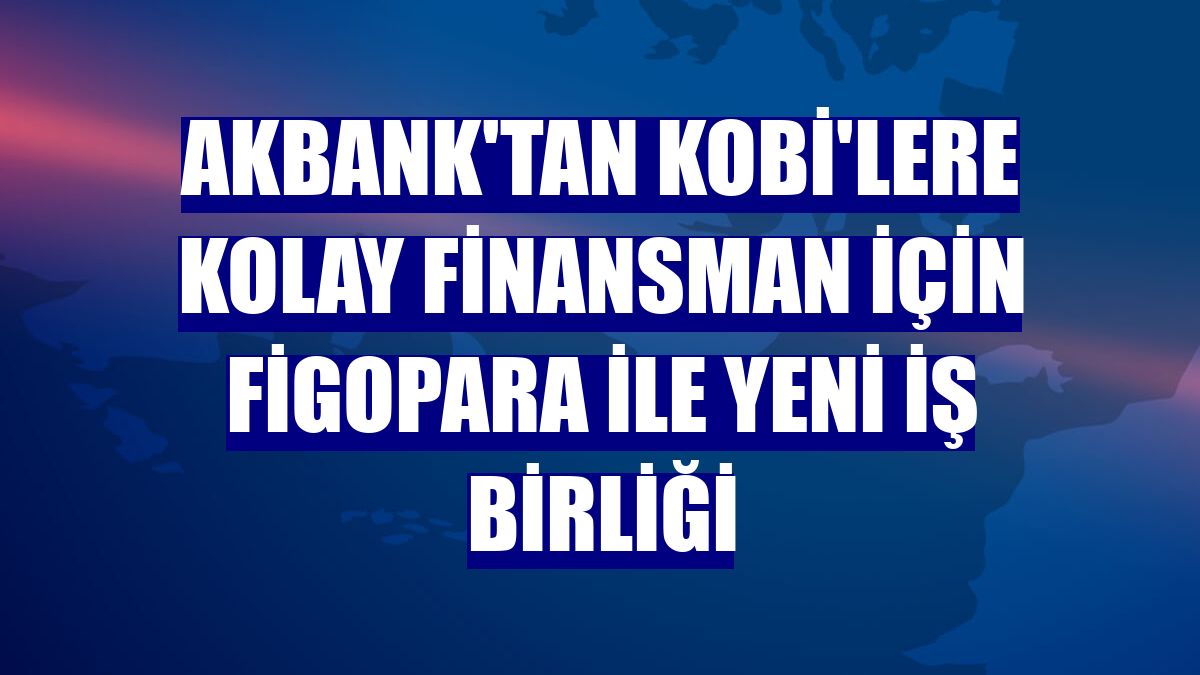 Akbank'tan KOBİ'lere kolay finansman için Figopara ile yeni iş birliği