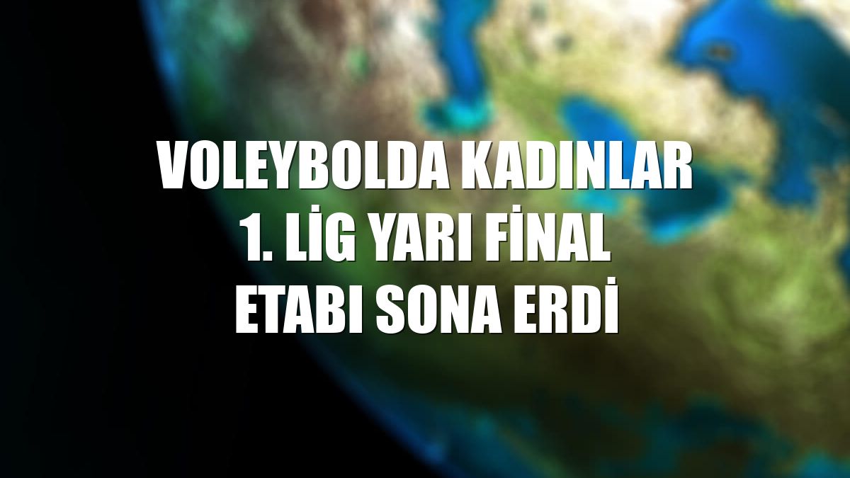 Voleybolda Kadınlar 1. Lig yarı final etabı sona erdi
