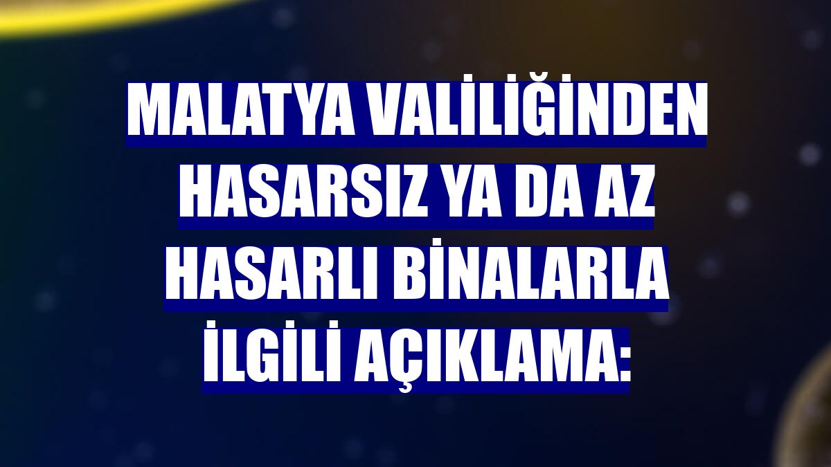 Malatya Valiliğinden hasarsız ya da az hasarlı binalarla ilgili açıklama:
