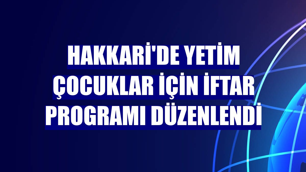 Hakkari'de yetim çocuklar için iftar programı düzenlendi