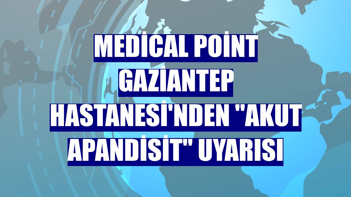 Medical Point Gaziantep Hastanesi'nden "akut apandisit" uyarısı