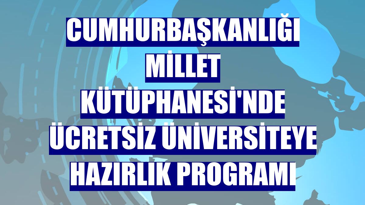 Cumhurbaşkanlığı Millet Kütüphanesi'nde ücretsiz üniversiteye hazırlık programı